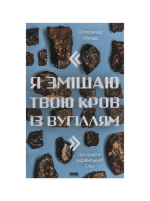 Книга "Я змішаю твою кров із вугіллям". Як зрозуміти український Схід