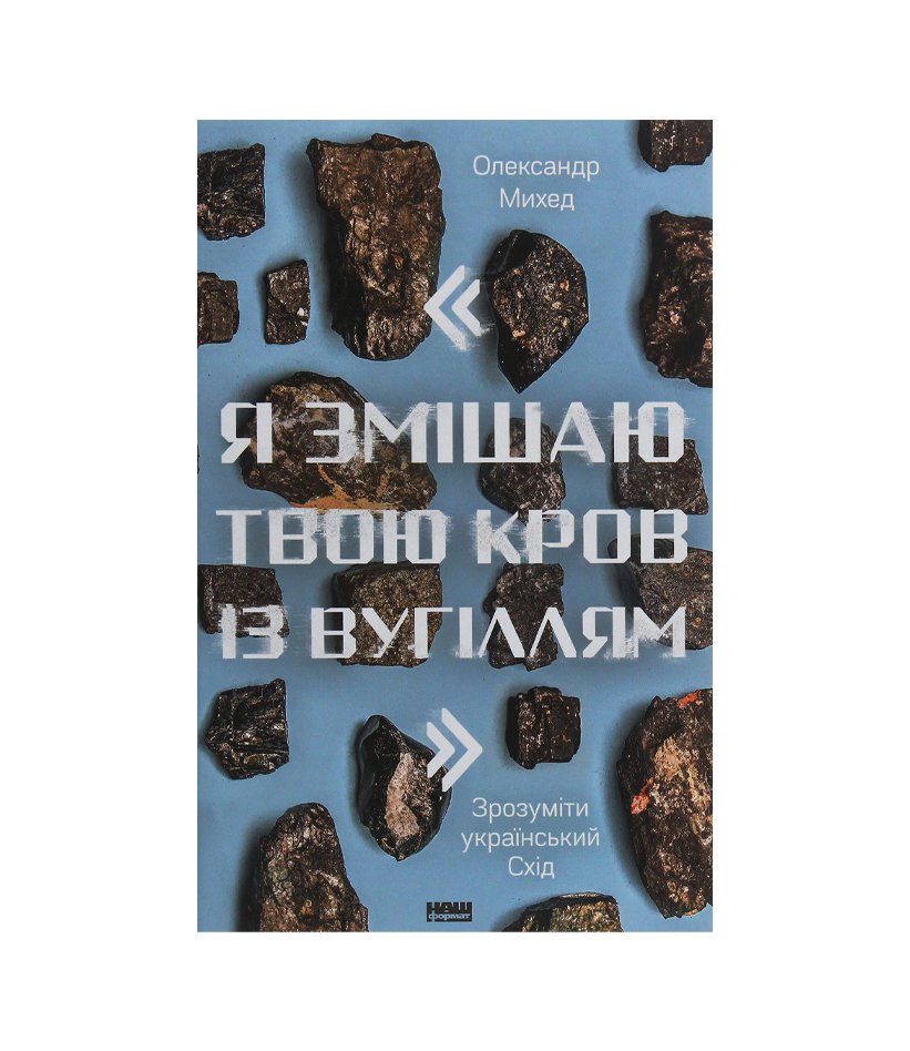 Книга "Я змішаю твою кров із вугіллям". Як зрозуміти український Схід