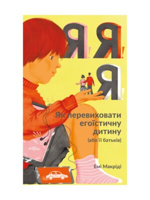 Книга Я! Я! Я! Як перевиховати егоїстичну дитину (або її батьків)