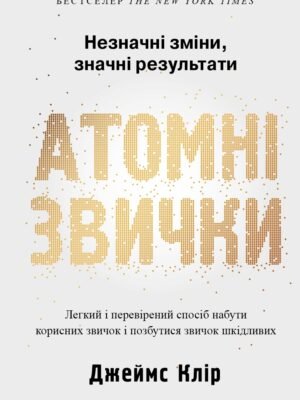 Атомні звички. Легкий і перевірений спосіб набути корисних звичок і позбутися звичок шкідливих (Джеймс Клір)