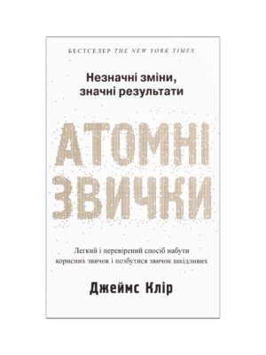Атомні звички. Легкий і перевірений спосіб набути корисних звичок і позбутися звичок шкідливих (Джеймс Клір)