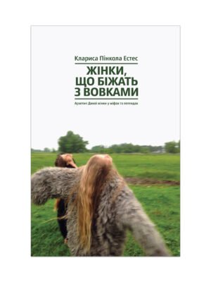 Книга Жінки, що біжать з вовками. Архетип Дикої жінки у міфах та легендах Клариса Пінкола Естес