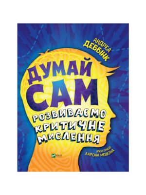 Книга Думай сам. Розвиваємо критичне мислення Андреа Деббінк