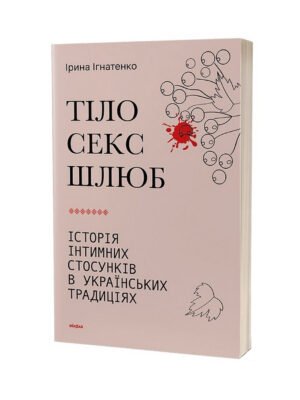 Книга Тіло, секс, шлюб. Історія інтимних стосунків в українських традиціях Ірина Ігнатенко