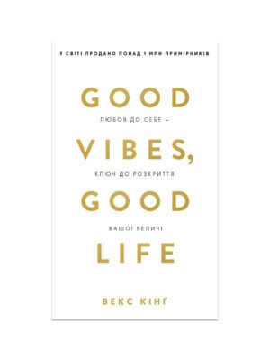 Good Vibes, Good Life. Любов до себе — ключ до розкриття вашої величі (Векс Кінг)