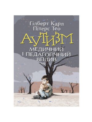 Книга Аутизм. Медичний і педагогічний вплив (Карл Гілберт, Тео Пітерс)