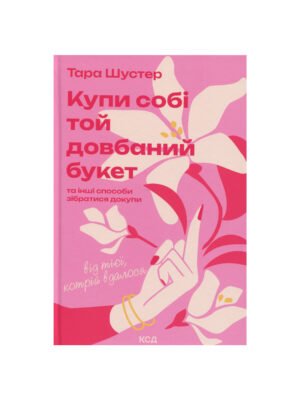 Книга Купи собі той довбаний букет: та інші способи зібратися докупи від тієї, котрій вдалося Тара Шустер